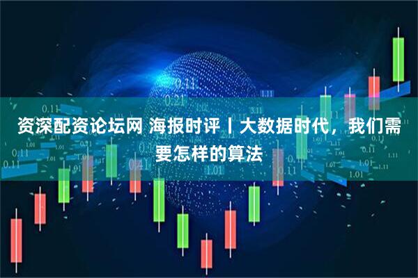 资深配资论坛网 海报时评丨大数据时代，我们需要怎样的算法