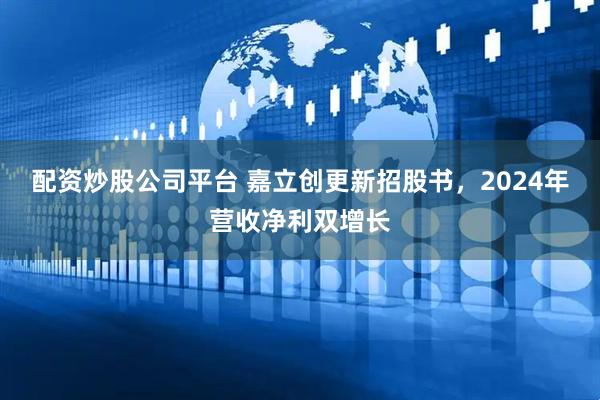 配资炒股公司平台 嘉立创更新招股书，2024年营收净利双增长