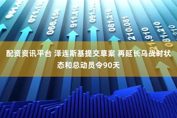 配资资讯平台 泽连斯基提交草案 再延长乌战时状态和总动员令90天
