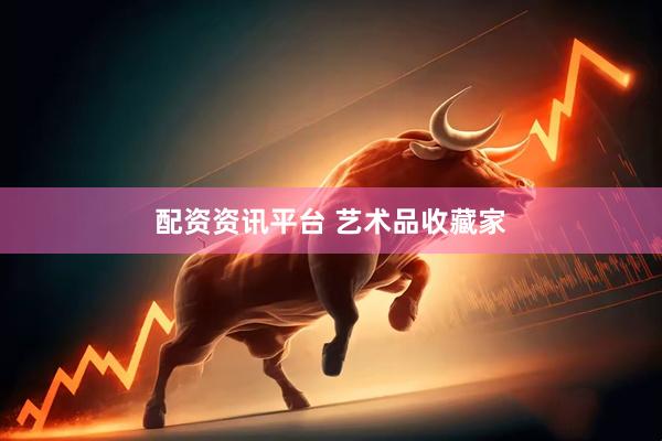 配资资讯平台 艺术品收藏家