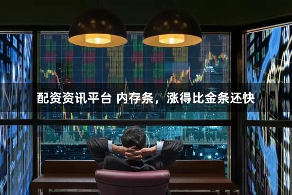 配资资讯平台 内存条，涨得比金条还快