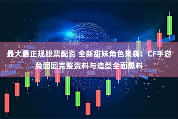 最大最正规股票配资 全新甜妹角色来袭！CF手游兔囡囡完整资料与造型全面爆料