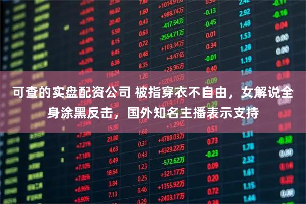 可查的实盘配资公司 被指穿衣不自由，女解说全身涂黑反击，国外知名主播表示支持