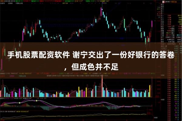 手机股票配资软件 谢宁交出了一份好银行的答卷，但成色并不足