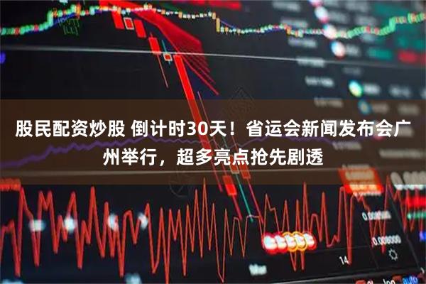 股民配资炒股 倒计时30天！省运会新闻发布会广州举行，超多亮点抢先剧透