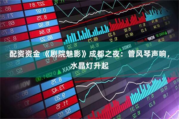配资资金 《剧院魅影》成都之夜：管风琴声响，水晶灯升起