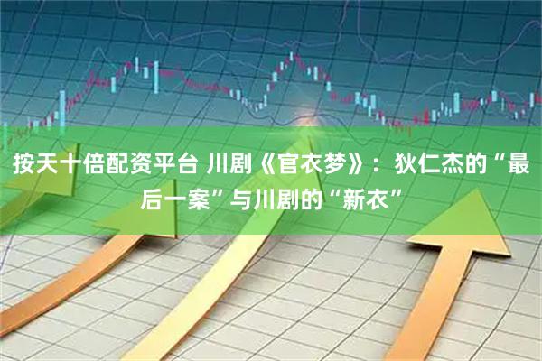 按天十倍配资平台 川剧《官衣梦》：狄仁杰的“最后一案”与川剧的“新衣”