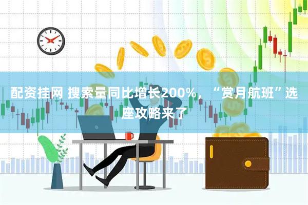 配资挂网 搜索量同比增长200%，“赏月航班”选座攻略来了